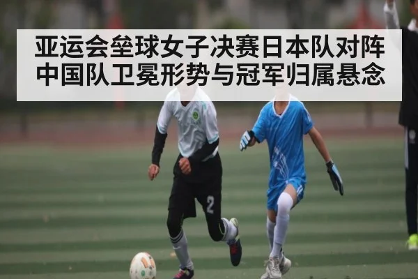 亚运会垒球女子决赛日本队对阵中国队卫冕形势与冠军归属悬念