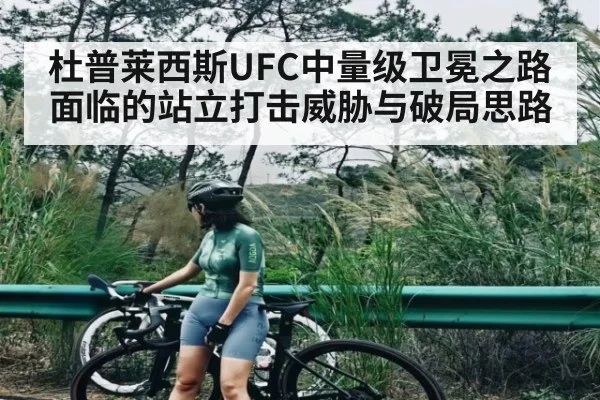 杜普莱西斯UFC中量级卫冕之路面临的站立打击威胁与破局思路